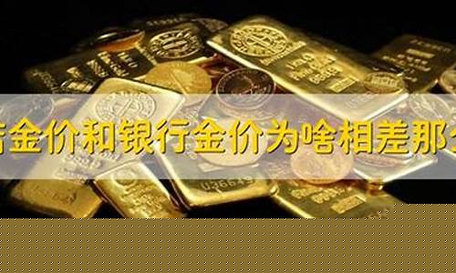 金店金价和银行金价贵多少_银行金价和首饰店金价